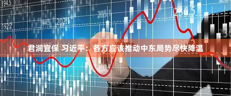 君润宜保 习近平：各方应该推动中东局势尽快降温
