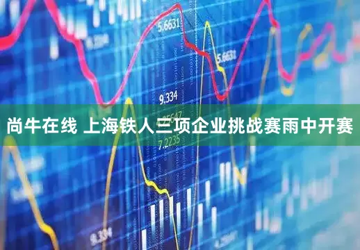 尚牛在线 上海铁人三项企业挑战赛雨中开赛