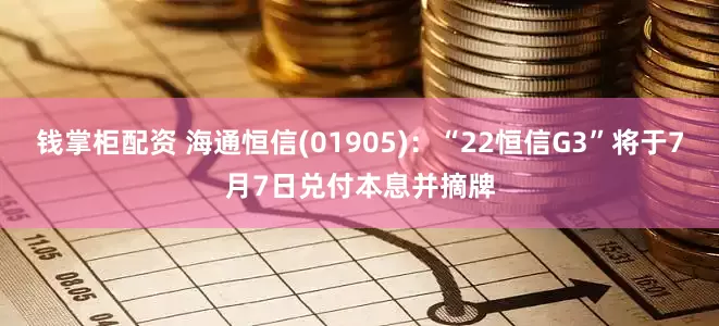 钱掌柜配资 海通恒信(01905)：“22恒信G3”将于7月7日兑付本息并摘牌