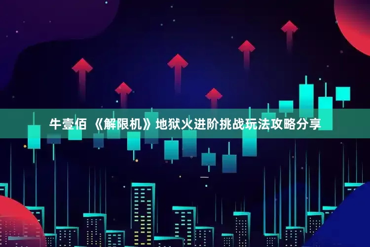 牛壹佰 《解限机》地狱火进阶挑战玩法攻略分享