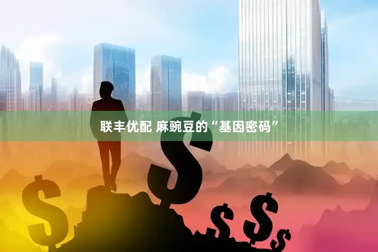 联丰优配 麻豌豆的“基因密码”