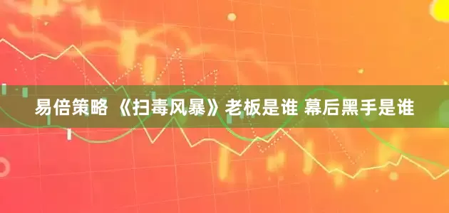 易倍策略 《扫毒风暴》老板是谁 幕后黑手是谁