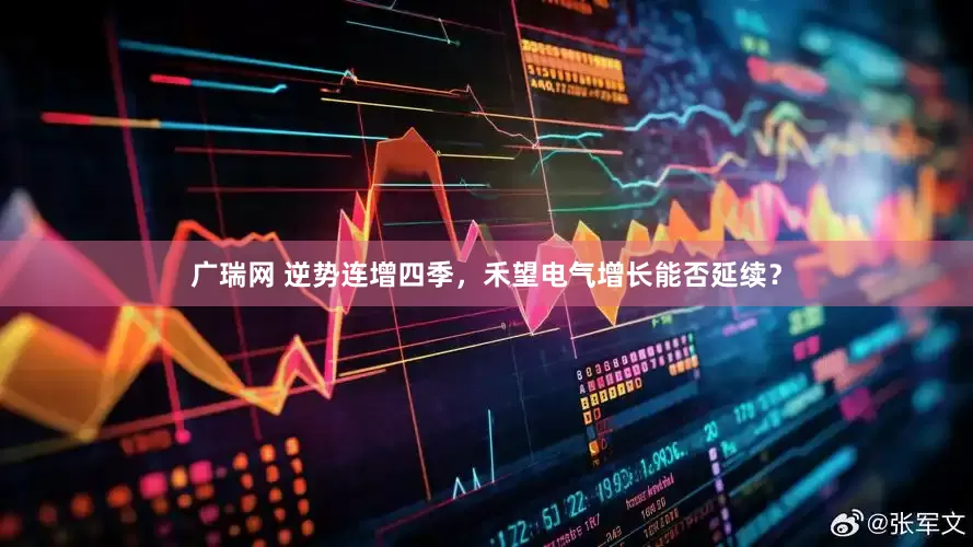 广瑞网 逆势连增四季，禾望电气增长能否延续？