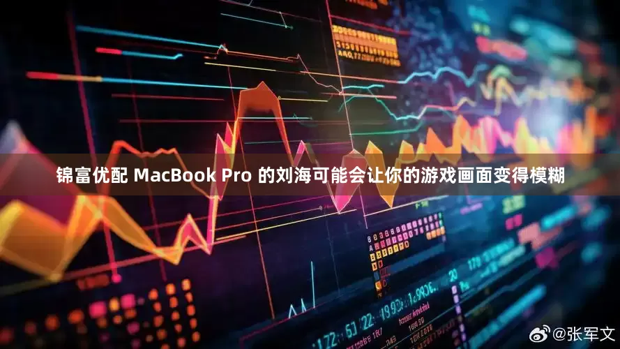 锦富优配 MacBook Pro 的刘海可能会让你的游戏画面变得模糊