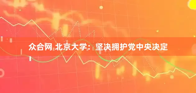 众合网 北京大学：坚决拥护党中央决定