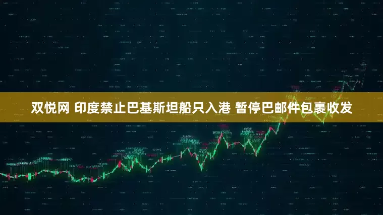 双悦网 印度禁止巴基斯坦船只入港 暂停巴邮件包裹收发