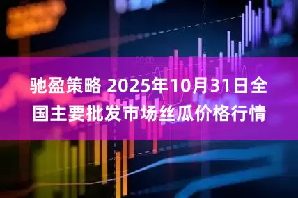 驰盈策略 2025年10月31日全国主要批发市场丝瓜价格行情