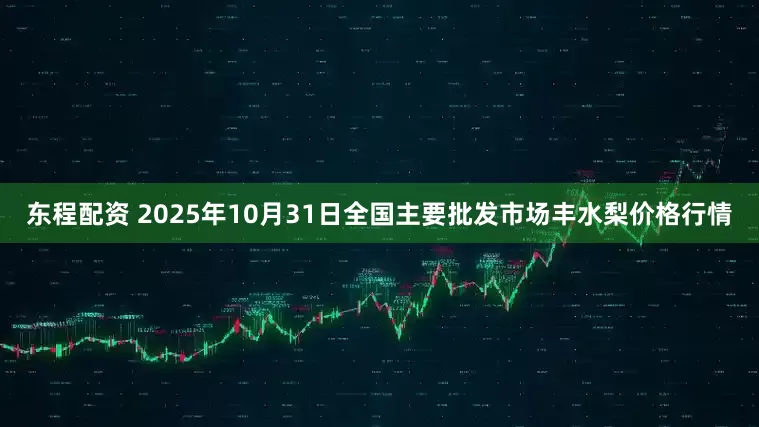 东程配资 2025年10月31日全国主要批发市场丰水梨价格行情