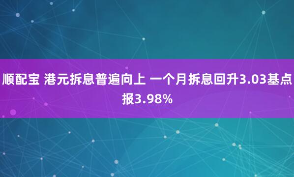 顺配宝 港元拆息普遍向上 一个月拆息回升3.03基点报3.98%