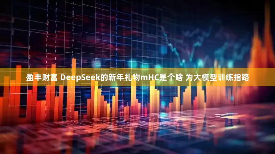 盈丰财富 DeepSeek的新年礼物mHC是个啥 为大模型训练指路