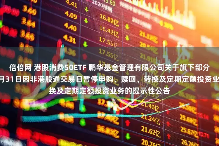 倍倍网 港股消费50ETF 鹏华基金管理有限公司关于旗下部分基金2025年12月31日因非港股通交易日暂停申购、赎回、转换及定期定额投资业务的提示性公告